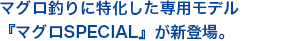 マグロ釣りに特化した専用モデル『マグロSPECIAL』が新登場。