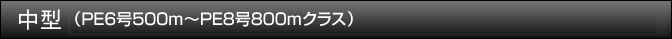 中型（PE6号500m～PE8号800mクラス）