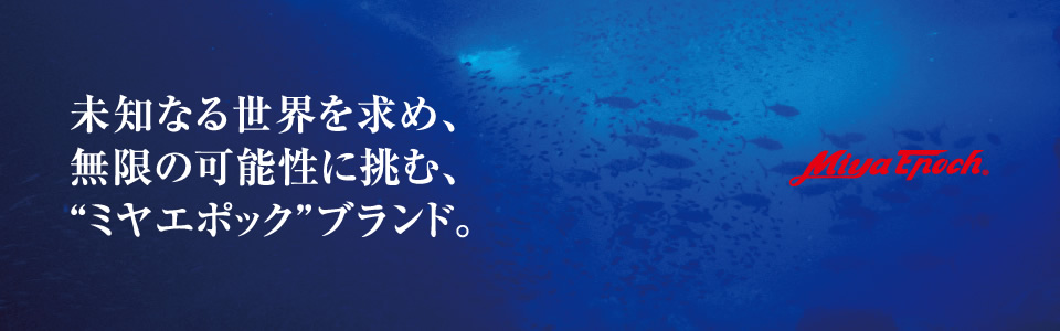 未知なる世界を求め、無限の可能性に挑む、ミヤエポックブランド。